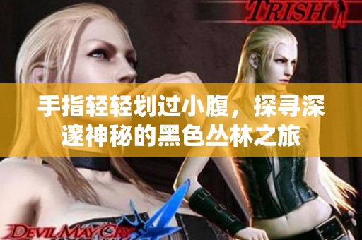 手指轻轻划过小腹，探寻深邃神秘的黑色丛林之旅