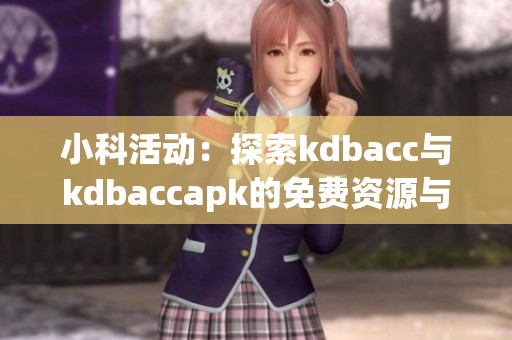 小科活动：探索kdbacc与kdbaccapk的免费资源与应用