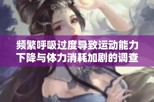 频繁呼吸过度导致运动能力下降与体力消耗加剧的调查分析