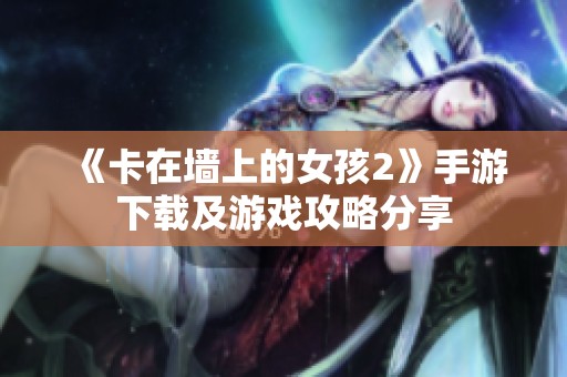《卡在墙上的女孩2》手游下载及游戏攻略分享