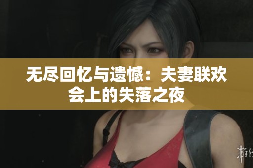无尽回忆与遗憾：夫妻联欢会上的失落之夜