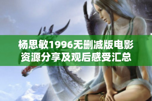 杨思敏1996无删减版电影资源分享及观后感受汇总