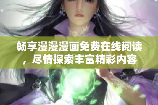畅享漫漫漫画免费在线阅读，尽情探索丰富精彩内容