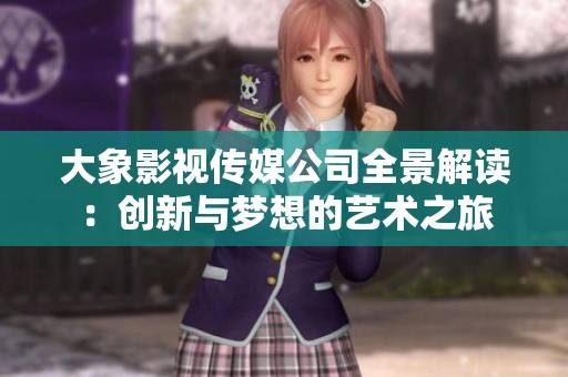 大象影视传媒公司全景解读：创新与梦想的艺术之旅