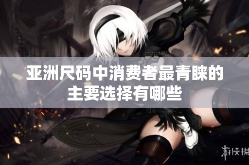 亚洲尺码中消费者最青睐的主要选择有哪些