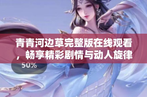 青青河边草完整版在线观看，畅享精彩剧情与动人旋律