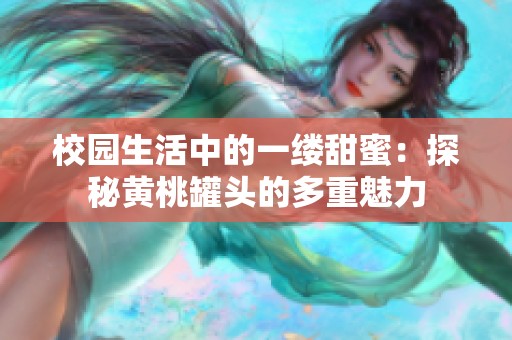 校园生活中的一缕甜蜜：探秘黄桃罐头的多重魅力
