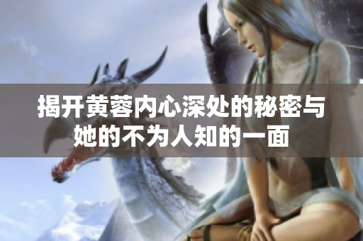揭开黄蓉内心深处的秘密与她的不为人知的一面
