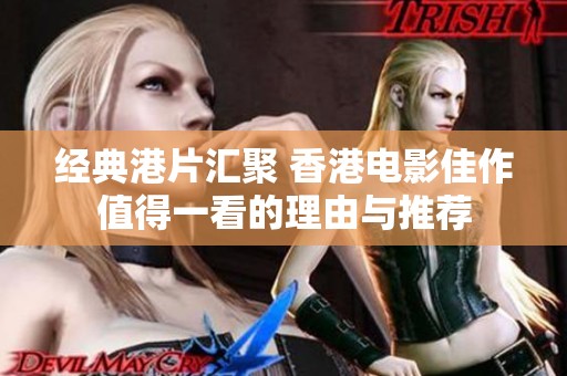 经典港片汇聚 香港电影佳作值得一看的理由与推荐