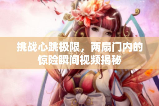 挑战心跳极限，两扇门内的惊险瞬间视频揭秘