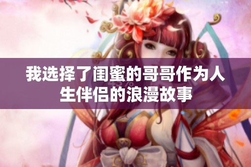 我选择了闺蜜的哥哥作为人生伴侣的浪漫故事