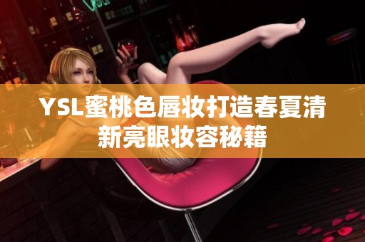 YSL蜜桃色唇妆打造春夏清新亮眼妆容秘籍