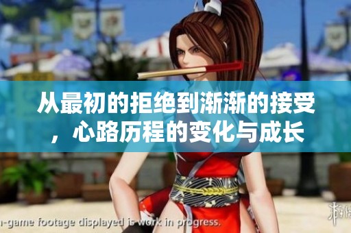 从最初的拒绝到渐渐的接受，心路历程的变化与成长