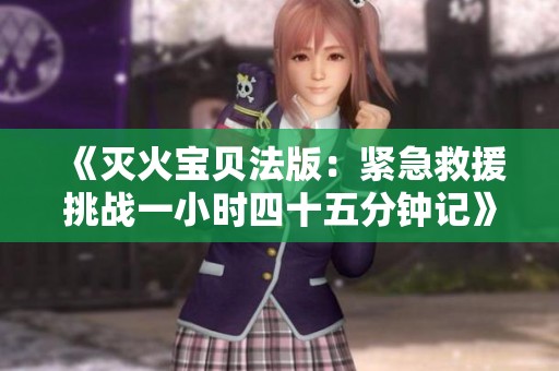《灭火宝贝法版：紧急救援挑战一小时四十五分钟记》