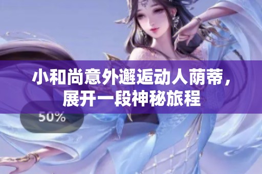 小和尚意外邂逅动人荫蒂，展开一段神秘旅程