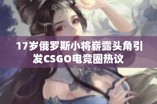 17岁俄罗斯小将崭露头角引发CSGO电竞圈热议