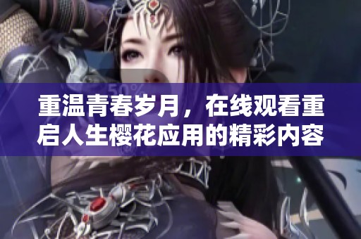 重温青春岁月，在线观看重启人生樱花应用的精彩内容