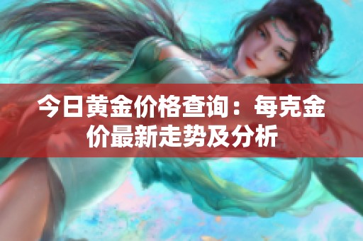 今日黄金价格查询：每克金价最新走势及分析
