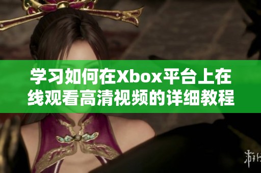 学习如何在Xbox平台上在线观看高清视频的详细教程
