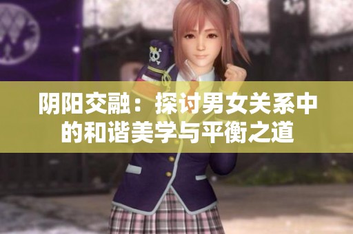 阴阳交融：探讨男女关系中的和谐美学与平衡之道