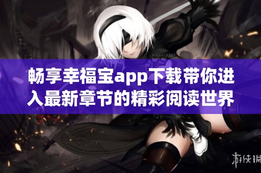 畅享幸福宝app下载带你进入最新章节的精彩阅读世界