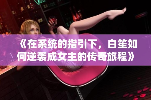 《在系统的指引下，白笙如何逆袭成女主的传奇旅程》