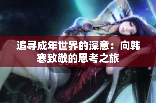 追寻成年世界的深意：向韩寒致敬的思考之旅