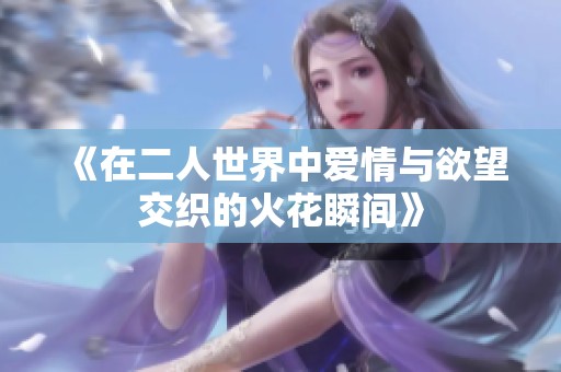 《在二人世界中爱情与欲望交织的火花瞬间》