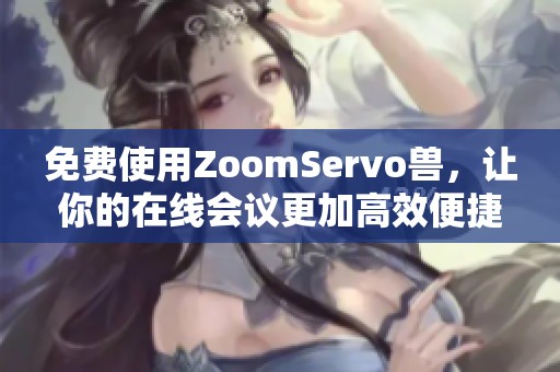 免费使用ZoomServo兽，让你的在线会议更加高效便捷