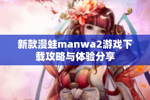 新款漫蛙manwa2游戏下载攻略与体验分享
