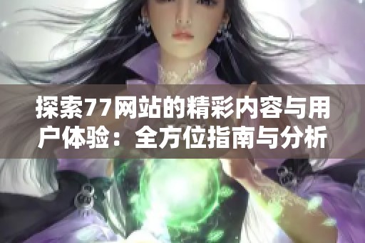探索77网站的精彩内容与用户体验：全方位指南与分析