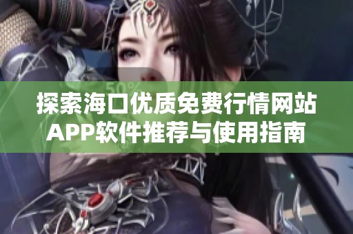 探索海口优质免费行情网站APP软件推荐与使用指南