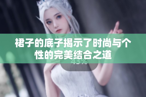 裙子的底子揭示了时尚与个性的完美结合之道