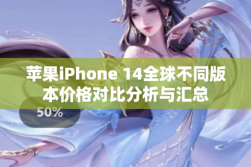 苹果iPhone 14全球不同版本价格对比分析与汇总