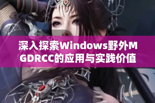 深入探索Windows野外MGDRCC的应用与实践价值