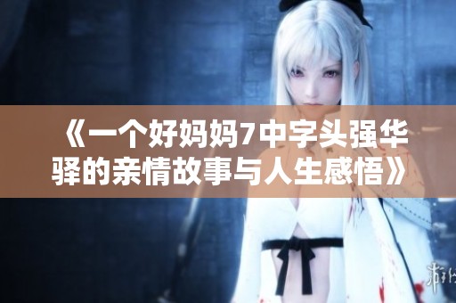 《一个好妈妈7中字头强华驿的亲情故事与人生感悟》