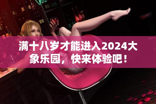 满十八岁才能进入2024大象乐园，快来体验吧！