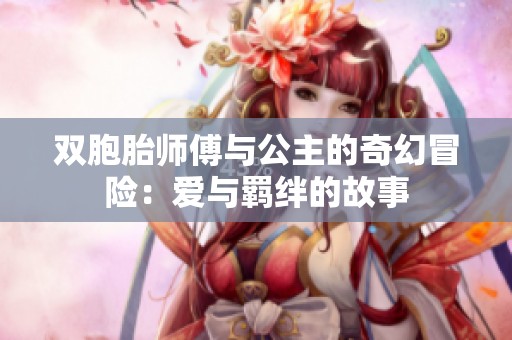 双胞胎师傅与公主的奇幻冒险：爱与羁绊的故事