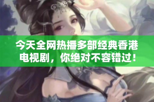 今天全网热播多部经典香港电视剧，你绝对不容错过！