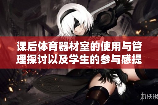 课后体育器材室的使用与管理探讨以及学生的参与感提升