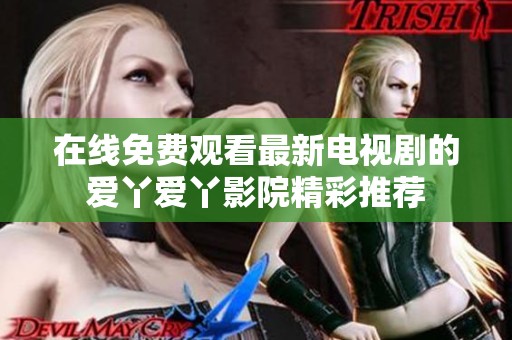 在线免费观看最新电视剧的爱丫爱丫影院精彩推荐