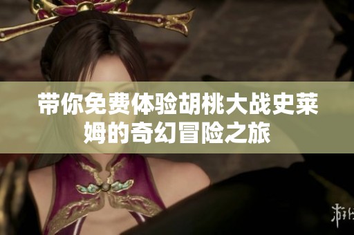 带你免费体验胡桃大战史莱姆的奇幻冒险之旅