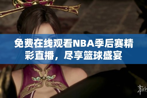 免费在线观看NBA季后赛精彩直播，尽享篮球盛宴