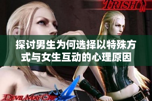 探讨男生为何选择以特殊方式与女生互动的心理原因
