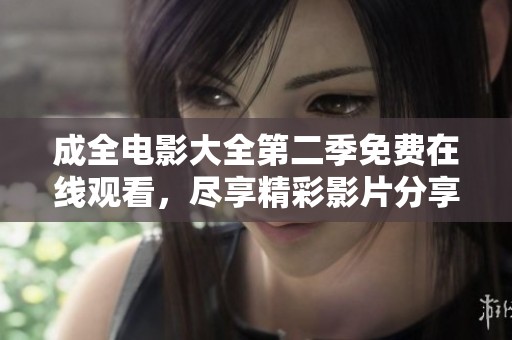成全电影大全第二季免费在线观看，尽享精彩影片分享与推荐