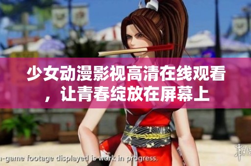 少女动漫影视高清在线观看，让青春绽放在屏幕上
