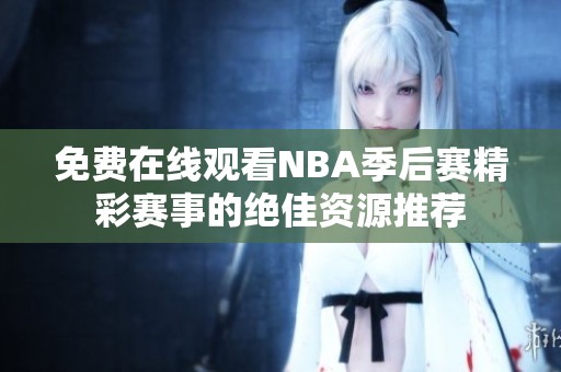 免费在线观看NBA季后赛精彩赛事的绝佳资源推荐