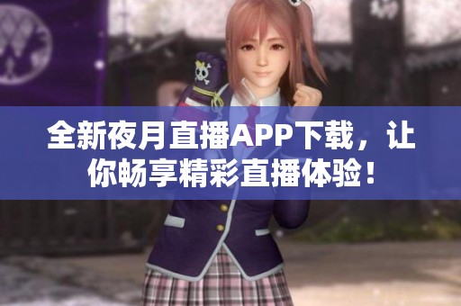全新夜月直播APP下载，让你畅享精彩直播体验！
