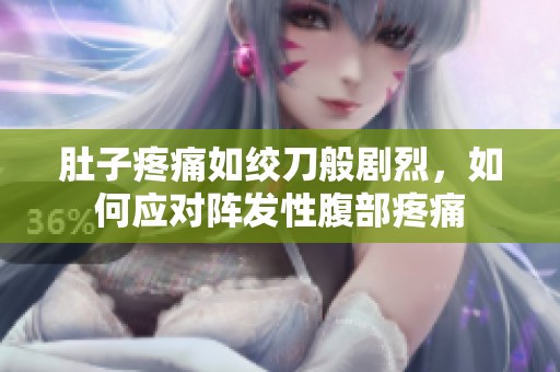 肚子疼痛如绞刀般剧烈，如何应对阵发性腹部疼痛
