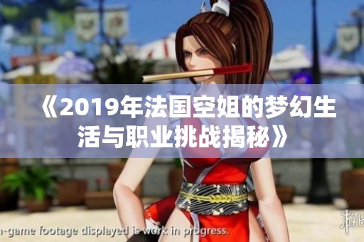 《2019年法国空姐的梦幻生活与职业挑战揭秘》